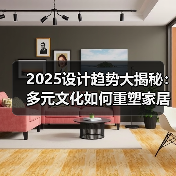 2025设计趋势大揭秘:多元文化如何重塑家居生活?(图1) 2025设计趋势大揭秘:多元文化如何重塑家居生活?(图1)