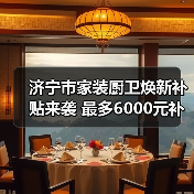 济宁市家装厨卫焕新补贴来袭 最多6000元补贴（图1）