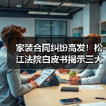 家装合同纠纷高发！松江法院白皮书揭示三大难点（图1）