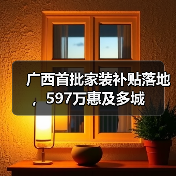 广西首批家装补贴落地，597万惠及多城（图4）